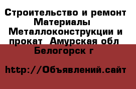 Строительство и ремонт Материалы - Металлоконструкции и прокат. Амурская обл.,Белогорск г.